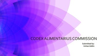CODEX ALIMENTARIUS COMMISSION
Submitted by:
Imtiaz Uddin
 