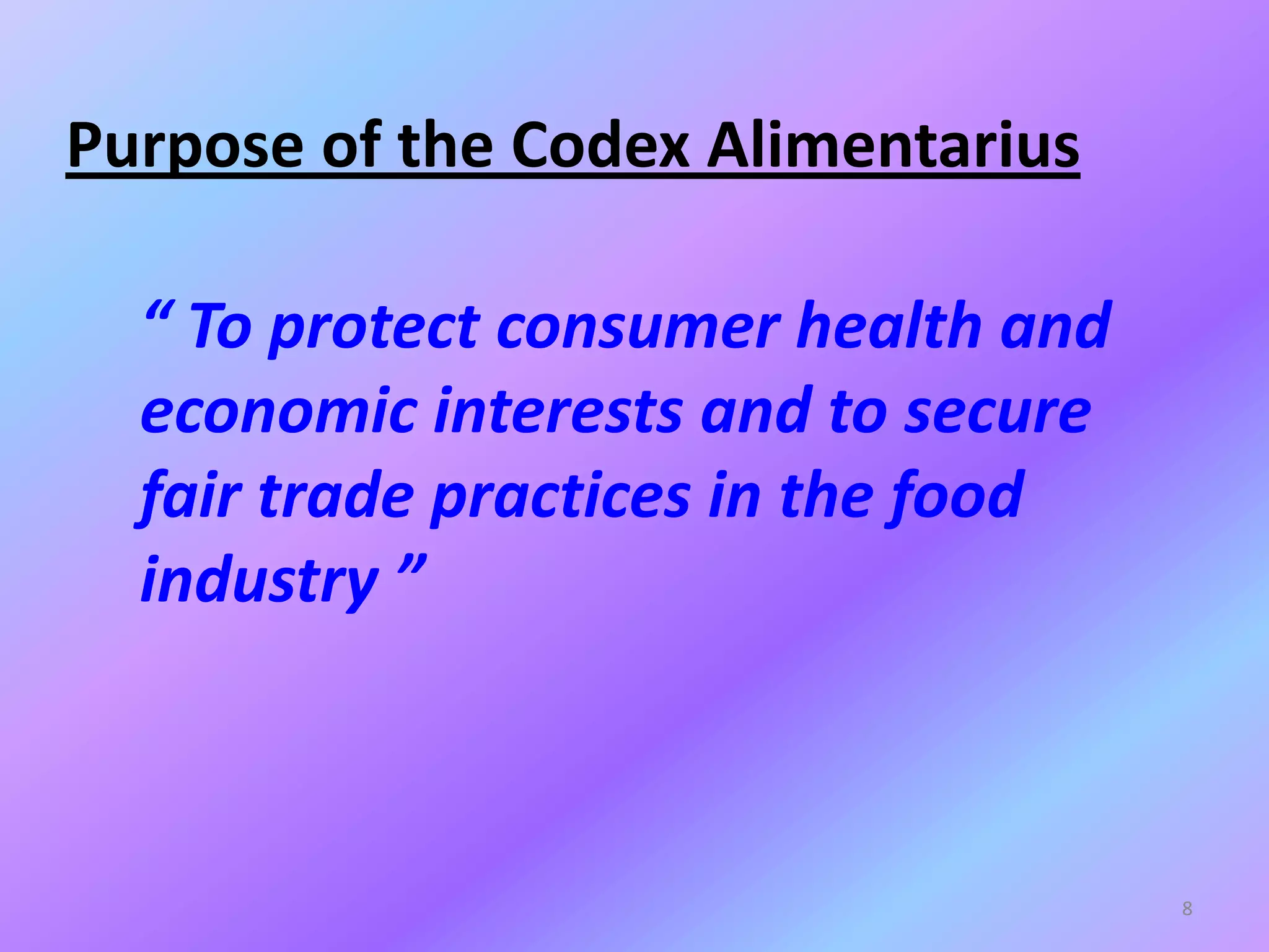 Purpose of the Codex Alimentarius
8
“ To protect consumer health and
economic interests and to secure
fair trade practices in the food
industry ”
 