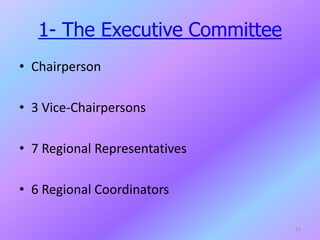 1- The Executive Committee
• Chairperson
• 3 Vice-Chairpersons
• 7 Regional Representatives
• 6 Regional Coordinators
13
 