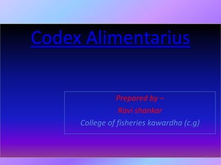 Codex Alimentarius
Prepared by –
Ravi shankar
College of fisheries kawardha (c.g)
1
 