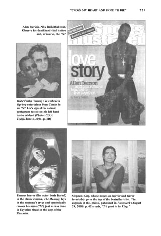 "CROSS MY HEART AND HOPE TO DIE" 2 2 1
Allen Iverson, NBA Basketball star.
Observe his deathhead skull tattoo
and, of course, the "X."
Rock'n'roller Tommy Lee embraces
hip-hop entertainer Sean Combs in
an "X." Lee's sign of the satanic
pentagram tattoo on his left hand
is also evident. (Photo: U.S.A.
Today, June 4, 2001, p. 4D)
Famous horror film actor Boris Karloff,
in the classic cinema, The Mummy, lays
in the mummy's crypt and symbolically
crosses his arms ("X") just as was done
in Egyptian ritual in the days of the
Pharaohs.
Stephen King, whose novels on horror and terror
invariably go to the top of the bestseller's list. The
caption of this photo, published in Newsweek (August
28, 2000, p. 45) reads, "It's good to be King."
 