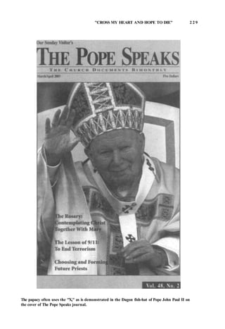 "CROSS MY HEART AND HOPE TO DIE" 2 2 9
The papacy often uses the "X," as is demonstrated in the Dagon fish-hat of Pope John Paul II on
the cover of The Pope Speaks journal.
 