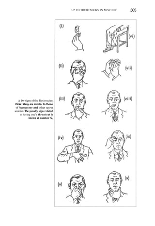 UP TO THEIR NECKS IN MISCHIEF 305
A few signs of the Rosirrucian
Order. Many are similar to those
of Freemasonry and other secret
societies. The penalty sign related
to having one's throat cut is
shown at number X.
 