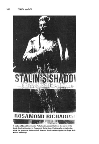 312 CODEX MAGICA
A statue of Soviet Communist Party leader Joseph Stalin on the cover of the
book, Stalin's Shadow, by Rosamond Richardson. Photographs of Stalin also
show the tyrannical dictator—half Jew and Jesuit-trained—giving the Royal Arch
Mason hand sign.
 