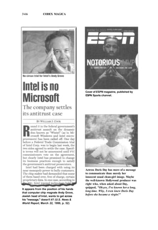 3 4 6 CODEX MAGICA
It appears from the position of his hands
that computer chip magnate Andy Grove,
Jewish head of Intel, wants to get across
his "message," doesn't it? (U.S. News &
World Report, March 22, 1999, p. 52)
Cover of ESPN magazine, published by
ESPN Sports channel.
Actress Doris Day has more of a message
to communicate than merely her
innocent usual clean-girl image. Maybe
the well-known Hollywood producer was
right who, when asked about Day,
quipped, "Oh yes, I've known her a long,
long time. Why, I even knew Doris Day
before she became a virgin!"
 