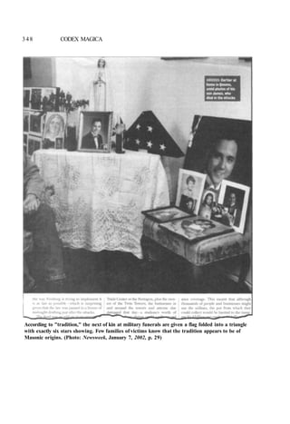 348 CODEX MAGICA
According to "tradition," the next of kin at military funerals are given a flag folded into a triangle
with exactly six stars showing. Few families of victims know that the tradition appears to be of
Masonic origins. (Photo: Newsweek, January 7, 2002, p. 29)
 
