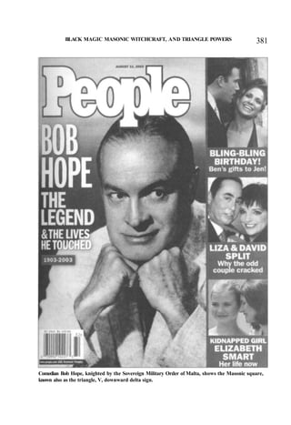 BLACK MAGIC MASONIC WITCHCRAFT, AND TRIANGLE POWERS 381
Comedian Bob Hope, knighted by the Sovereign Military Order of Malta, shows the Masonic square,
known also as the triangle, V, downward delta sign.
 