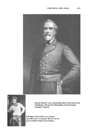 PART DEVIL, PART ANGEL 4 0 3
Will Rogers (1879-1935), was a famous
storyteller and a Freemason. Here he is in the
pose of Sublime Knights Elected degree.
General Robert E. Lee, commanding officer of the Army of the
Confederacy. (Oil portrait: Washington & Lee University,
Lexington, Virginia)
 