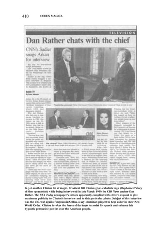 410 CODEX MAGICA
In yet another Clinton bit of magic, President Bill Clinton gives cabalistic sign (Baphomet/Priory
of Sion spearpoint) while being interviewed in late March 1999, by CBS News anchor Dan
Rather. The USA Today newspaper's editors apparently complied with elitist's request to give
maximum publicity to Clinton's interview and to this particular photo. Subject of this interview
was the U.S. war against Yugoslavia/Serbia, a key Illuminati project to help usher in their New
World Order. Clinton invokes the forces of darkness to assist his speech and enhance his
hypnotic persuasive powers over the American people.
 