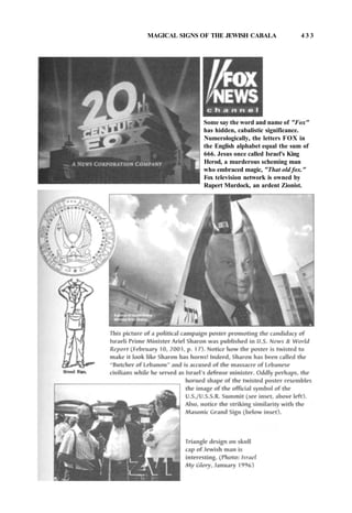 MAGICAL SIGNS OF THE JEWISH CABALA 4 3 3
Some say the word and name of "Fox"
has hidden, cabalistic significance.
Numerologically, the letters FOX in
the English alphabet equal the sum of
666. Jesus once called Israel's King
Herod, a murderous scheming man
who embraced magic, "That old fox."
Fox television network is owned by
Rupert Murdock, an ardent Zionist.
 