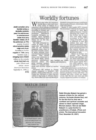 MAGICAL SIGNS OF THE JEWISH CABALA 447
Jewish comedian Jerry
Seinfeld strikes a
decidedly cabalistic
pose. It is well-known
in entertainment
circles that Jerry
Seinfeld—indeed, all of
the performers on TV's
popular Seinfeld
sitcom-practice cabala
magic and ritual.
According to Forbes
magazine in 1998, Jerry
Seinfeld made a
whopping total of $225
million on the comedy
circuit. And that's no
joke! (Photo and
article: Austin
American-Statesman,
September 9, 1998, p.
A14)
Rabbi Shmuley Boteach has gained a
measure of fame for his national
columns, his books (Kosher Sex), and
for the fact that he once was a
confidant and spiritual counselor and
advisor to black superstar singer,
Michael Jackson. Here we see Rabbi
Boteach in a pose familiar to
practitioners of Cabala. (Photo and
article: The International Jerusalem
Post, December 28, 2001)
 