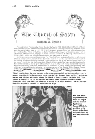 492 CODEX MAGICA
When I sent Dr. Cathy Burns, a foremost authority on occult symbols and their meaning, a copy of
speaker Newt Gingrich's Time magazine photo with the T-Rex dinosaur image on Newt's necktie, she
sent me back this flyer advertising a book, The Church of Satan, written by Luciferian High Priest
Michael A. Aquino. As you can see, the flyer has images of two dragon serpents atop satanic
pentagrams facing each other (the occult sign of duality, or "as above, so below"). In fact, the two
serpentine dragons do resemble the T-Rex dinosaur image.
New York Mayor
Wagner kneels and
kisses the ring of
Catholic Cardinal
Spellman as
Reverend McGinly,
president of the
Jesuit-run Fordham
University, looks on
with a sly grin on his
face.
 