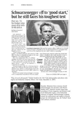 4 9 4 CODEX MAGICA
"Ring: forward, photograph!," barked Arnold to the USA Today photographer and editors who
eagerly and obediently complied. (Photo: USA Today, December 22, 2003)
Recently, Bohemian Grove alumnus Arnold
Schwarzenegger met privately with Warren
Buffett (left), America's second richest man
according to Forbes magazine, and Britain's Lord
Jacob Rothschild (right), at the Rothschild
mansion in England. Schwarzenegger evidently
earned the endorsement and support of Jewish
groups the old-fashioned way—he "bribed" them
with millions of dollars!
 