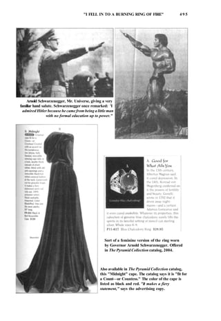 "I FELL IN TO A BURNING RING OF FIRE" 4 9 5
Sort of a feminine version of the ring worn
by Governor Arnold Schwarzenegger. Offered
in The Pyramid Collection catalog, 2004.
Also available in The Pyramid Collection catalog,
this "Midnight" cape. The catalog says it is "fit for
a Count—or Countess." The color of the cape is
listed as black and red. "It makes a fiery
statement," says the advertising copy.
Arnold Schwarzenegger, Mr. Universe, giving a very
familiar hand salute. Schwarzenegger once remarked: 'I
admired Hitler because he came from being a little man
with no formal education up to power."
 