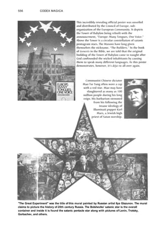 556 CODEX MAGICA
"The Great Experiment" was the title of this mural painted by Russian artist llya Glazunov. The mural
claims to picture the history of 20th century Russia. The Bolsheviks' satanic star is the overall
container and inside it is found the satanic pentacle star along with pictures of Lenin, Trotsky,
Gorbachev, and others.
 