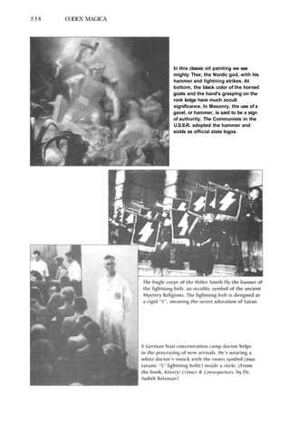 558 CODEX MAGICA
In this classic oil painting we see
mighty Thor, the Nordic god, with his
hammer and lightning strikes. At
bottom, the black color of the horned
goats and the hand's grasping on the
rock ledge have much occult
significance. In Masonry, the use of a
gavel, or hammer, is said to be a sign
of authority. The Communists in the
U.S.S.R. adopted the hammer and
sickle as official state logos.
 