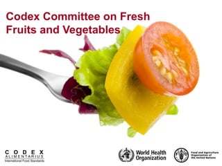 C O D E X
A L I M E N T A R I U S
International Food Standards
Codex Committee on Fresh
Fruits and Vegetables
 