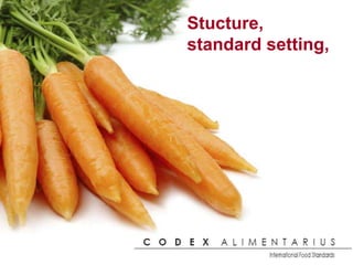 C O D E X
A L I M E N T A R I U S
International Food Standards
Stucture,
standard setting,
 