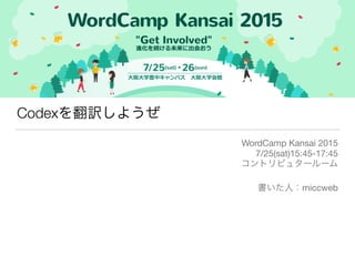 Codexを翻訳しようぜ
WordCamp Kansai 2015

7/25(sat)15:45-17:45

コントリビュタールーム

書いた人：miccweb
 
