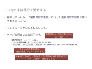 • Step2 未訳部分を更新する
• 編集しましたら、「編集内容の要約」に行った更新内容を簡単に書い
ておきましょう。
• プレビューをかならずしましょう。
• ページを保存したら終了です。 簡単にコメントを入れましょう。
ex) 一部訳
ちょっとした更新の時は
「細部の編集」チェックをつけます。
かならず「プレビュー表示」をして、問題ないのを確認してから
「ページを保存」を押しましょう。
 