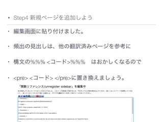 • Step4 新規ページを追加しよう
• 編集画面に貼り付けました。
• 頻出の見出しは、他の翻訳済みページを参考に
• 構文の%%% <コード>%%% はおかしくなるので
• <pre> <コード> </pre>に置き換えましょう。
 