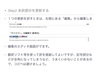 • Step2 未訳部分を更新する
• １つの章節を訳すときは、右側にある「編集」から編集しま
しょう。
• 編集のエディタ画面がでます。
• 翻訳ソフト等を使って訳を推敲してよいですが、記号部分な
どが全角になってしまうなど、うまくいかないことがあるの
で、コピペは避けましょう。
 