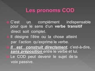  C’est un complément indispensable
pour que le sens d’un verbe transitif
direct soit complet.
 Il désigne l’être ou la c...
