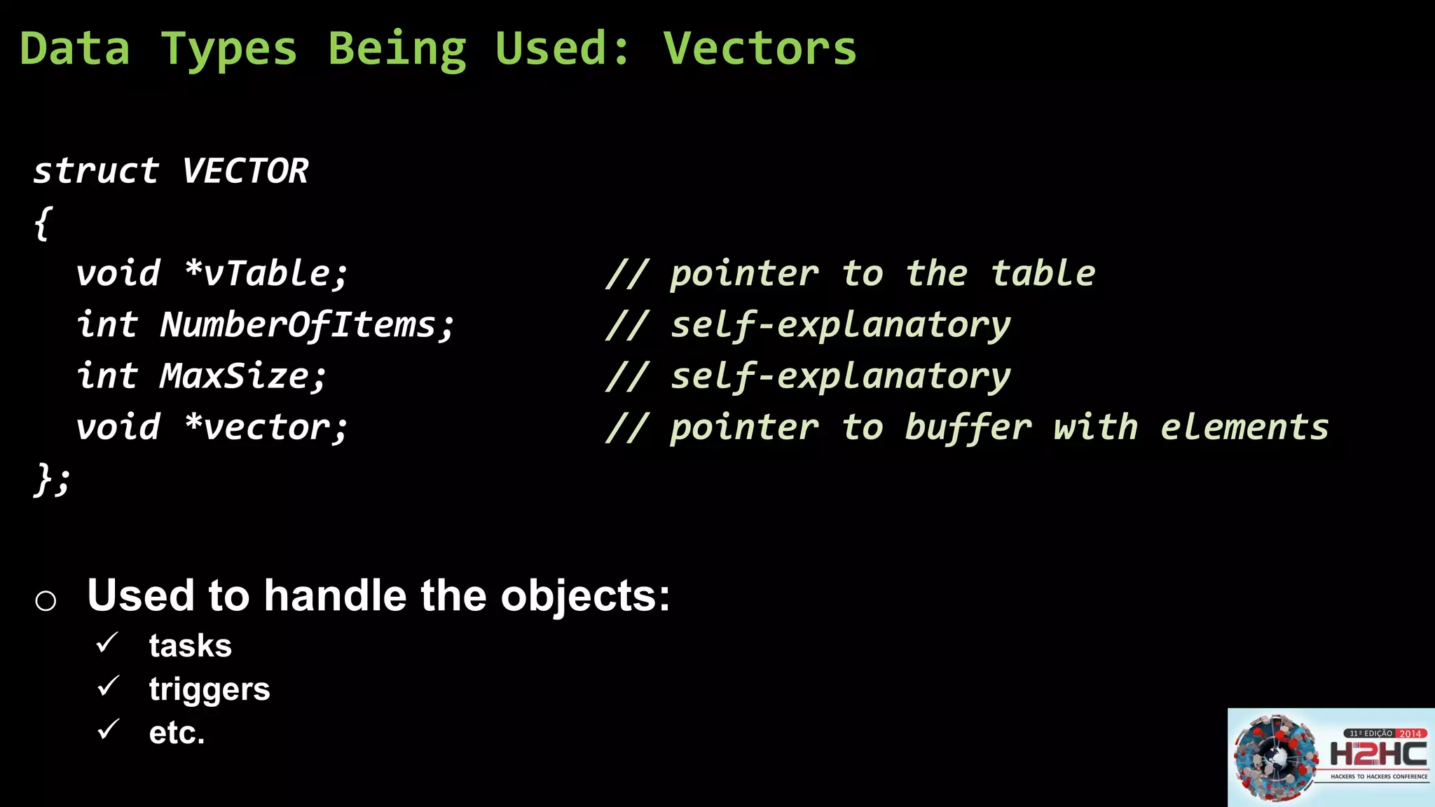 Data Types Being Used: Vectors 
structVECTOR 
{ 
void *vTable;// pointer to the table 
intNumberOfItems;// self-explanatory 
intMaxSize;// self-explanatory 
void *vector;// pointer to buffer with elements 
}; 
oUsed to handle the objects: 
tasks 
triggers 
etc.  