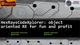 HexRaysCodeXplorer: object oriented RE for fun and profit 
Alexander Matrosov 
@matrosov 
Eugene Rodionov 
@vxradius  