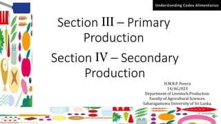 Understanding Codex Alimentarius
Section III – Primary
Production
Section IV – Secondary
Production
H.M.R.P. Perera
14/AG/023
Department of Livestock Production.
Faculty of Agricultural Sciences.
Sabaragamuwa University of Sri Lanka.
 