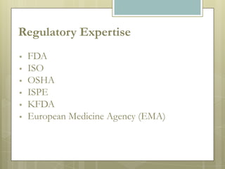 Regulatory Expertise
   FDA
   ISO
   OSHA
   ISPE
   KFDA
   European Medicine Agency (EMA)
 