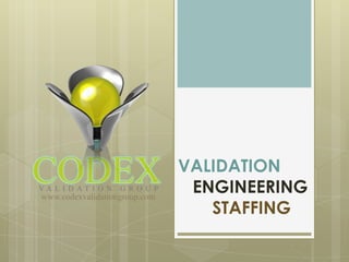 VALIDATION
www.codexvalidationgroup.com
                                ENGINEERING
                                  STAFFING
 