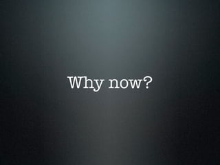 Why now?
 