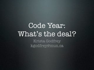Code Year:
What’s the deal?
    Krista Godfrey
   kgodfrey@mun.ca
 