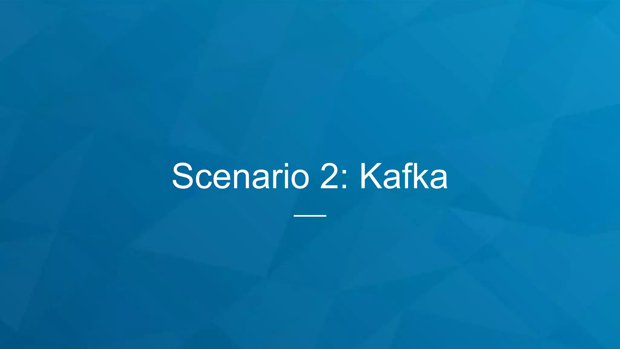 Scenario 2: Kafka
 