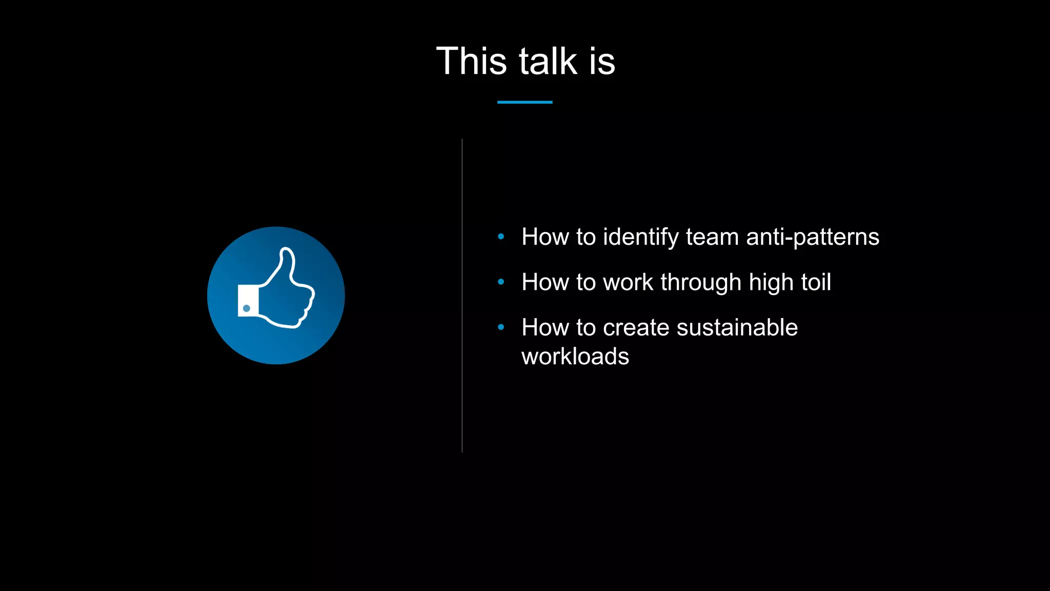 • How to identify team anti-patterns
• How to work through high toil
• How to create sustainable
workloads
This talk is
 