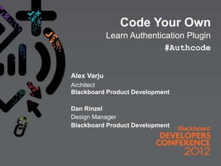 Code Your Own
             Learn Authentication Plugin
                            #Authcode


Alex Varju
Architect
Blackboard Product Development

Dan Rinzel
Design Manager
Blackboard Product Development
 