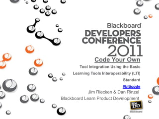 Code Your Own Tool Integration Using the Basic Learning Tools Interoperability (LTI) Standard#blticode Jim Riecken & Dan Rinzel Blackboard Learn Product Development 
