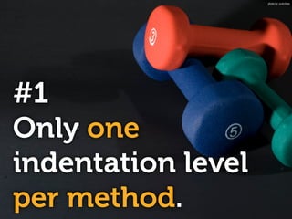 #1
Only one
indentation level
per method.
photo by: justinliew
 