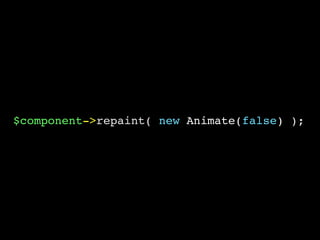 $component->repaint( new Animate(false) );
 