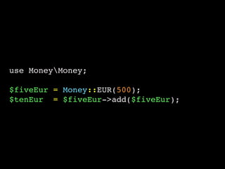 use MoneyMoney;
$fiveEur = Money::EUR(500);
$tenEur = $fiveEur->add($fiveEur);
 