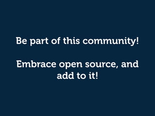 Be part of this community! 
 
Embrace open source, and
add to it!
 