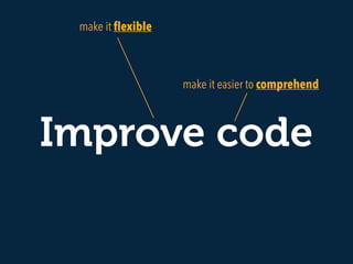 Improve code
make it easier to comprehend
make it ﬂexible
 