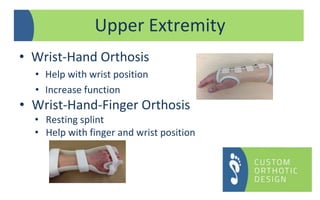 • Wrist-Hand Orthosis
• Help with wrist position
• Increase function
• Wrist-Hand-Finger Orthosis
• Resting splint
• Help with finger and wrist position
Upper Extremity
 