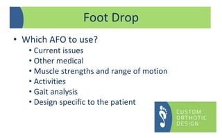 • Which AFO to use?
• Current issues
• Other medical
• Muscle strengths and range of motion
• Activities
• Gait analysis
• Design specific to the patient
Foot Drop
 