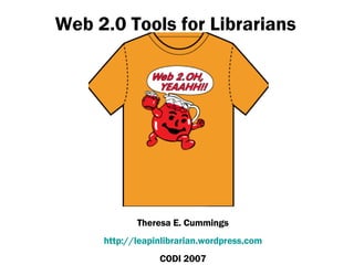Web 2.0 Tools for Librarians Theresa E. Cummings http://leapinlibrarian.wordpress.com CODI 2007 