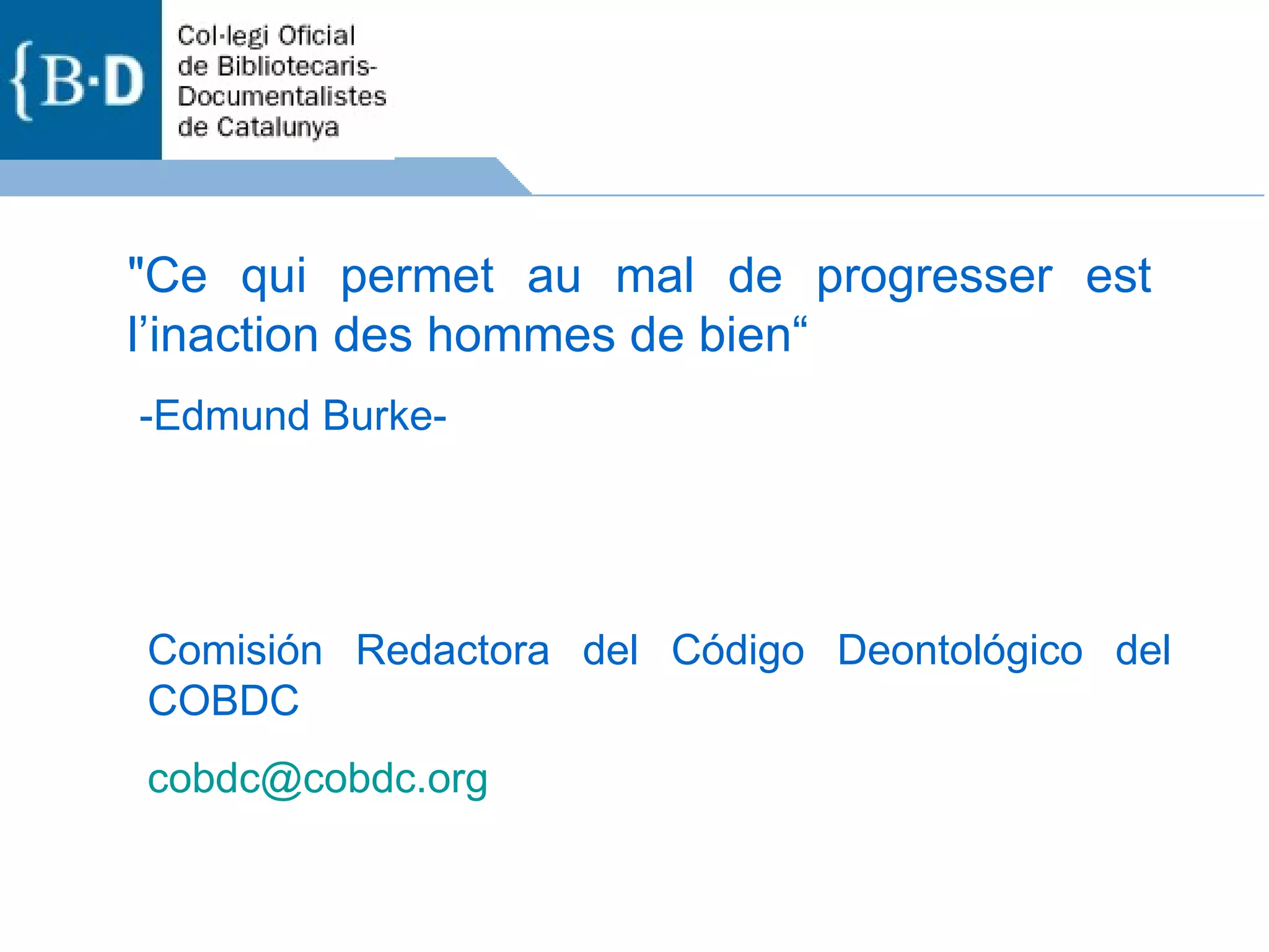 &quot;Ce qui permet au mal de progresser est l’inaction des hommes de bien“ -Edmund Burke- Comisión Redactora del Código Deontológico del COBDC [email_address] 