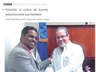 • Fomentar el cultivo de buenas
relaciones entre sus miembros
CODIA-REPÚBLICA DOMINICANA
El Ing. Hosmil García y el Dr. Octavio Lister, se dan un saludo
 