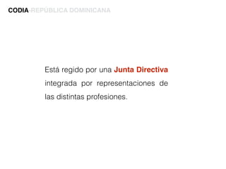 Está regido por una Junta Directiva
integrada por representaciones de
las distintas profesiones.
CODIA-REPÚBLICA DOMINICANA
 