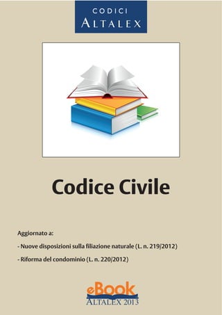 CODICI

Codice Civile
Aggiornato a:
- Nuove disposizioni sulla filiazione naturale (L. n. 219/2012)
- Riforma del condominio (L. n. 220/2012)

 
